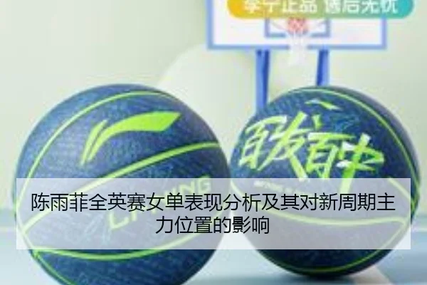 陈雨菲全英赛女单表现分析及其对新周期主力位置的影响